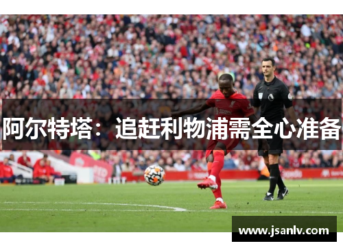 阿尔特塔：追赶利物浦需全心准备