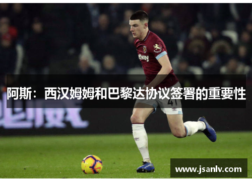 阿斯：西汉姆姆和巴黎达协议签署的重要性